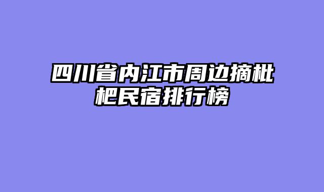 四川省内江市周边摘枇杷民宿排行榜