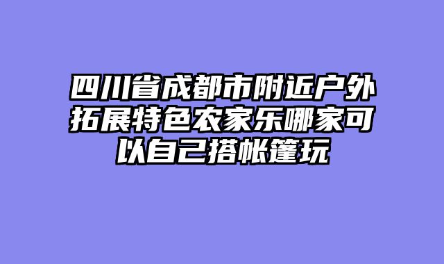 四川省成都市附近户外拓展特色农家乐哪家可以自己搭帐篷玩