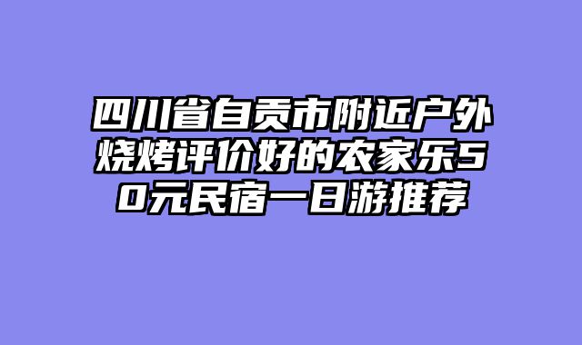 四川省自贡市附近户外烧烤评价好的农家乐50元民宿一日游推荐