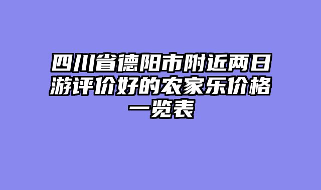 四川省德阳市附近两日游评价好的农家乐价格一览表