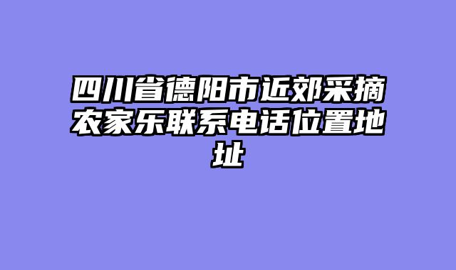 四川省德阳市近郊采摘农家乐联系电话位置地址