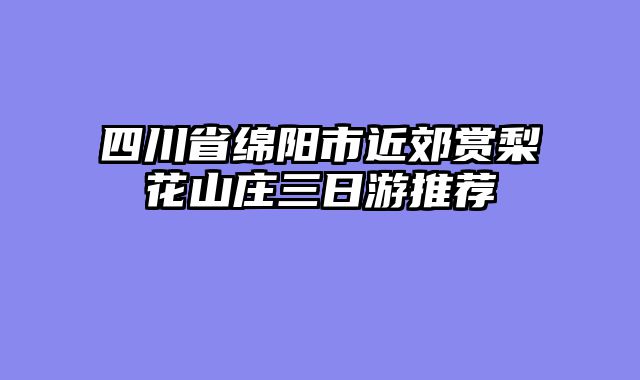四川省绵阳市近郊赏梨花山庄三日游推荐