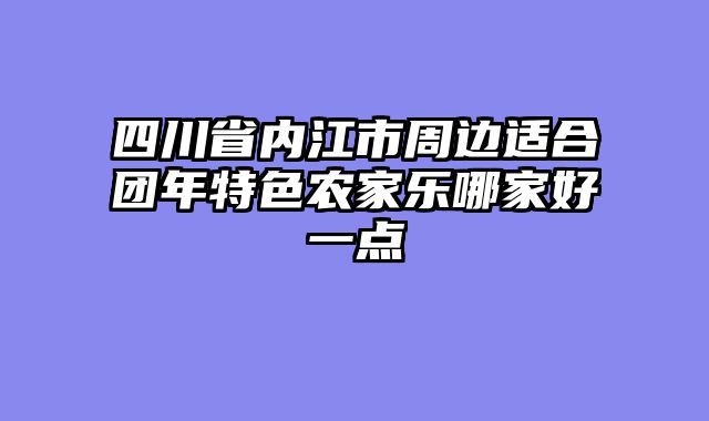 四川省内江市周边适合团年特色农家乐哪家好一点