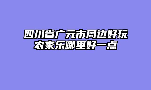 四川省广元市周边好玩农家乐哪里好一点