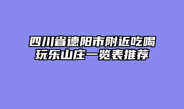 四川省德阳市附近吃喝玩乐山庄一览表推荐