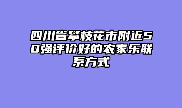 四川省攀枝花市附近50强评价好的农家乐联系方式