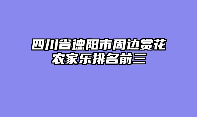 四川省德阳市周边赏花农家乐排名前三