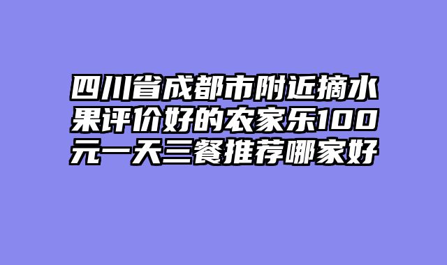 四川省成都市附近摘水果评价好的农家乐100元一天三餐推荐哪家好