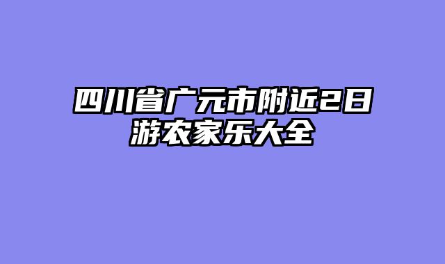 四川省广元市附近2日游农家乐大全