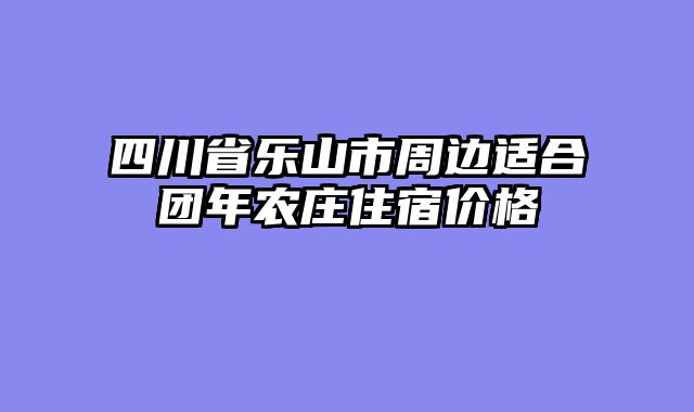四川省乐山市周边适合团年农庄住宿价格