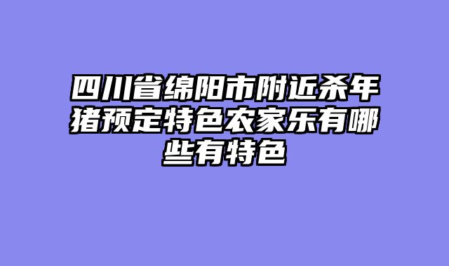 四川省绵阳市附近杀年猪预定特色农家乐有哪些有特色