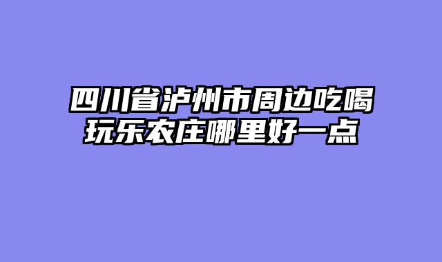 四川省泸州市周边吃喝玩乐农庄哪里好一点