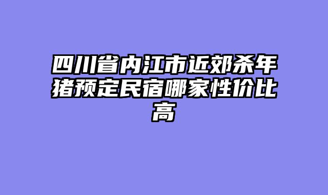 四川省内江市近郊杀年猪预定民宿哪家性价比高