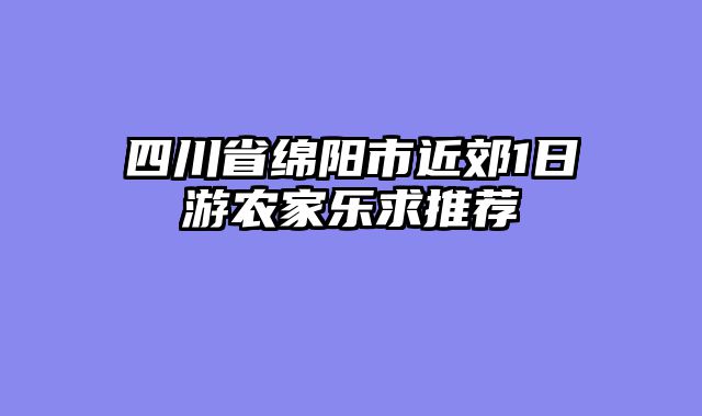 四川省绵阳市近郊1日游农家乐求推荐