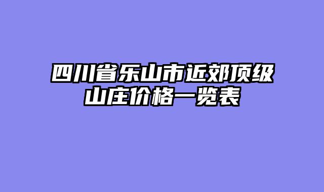 四川省乐山市近郊顶级山庄价格一览表