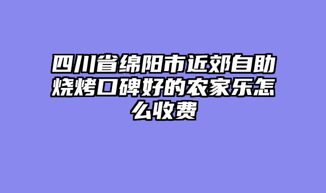 四川省绵阳市近郊自助烧烤口碑好的农家乐怎么收费