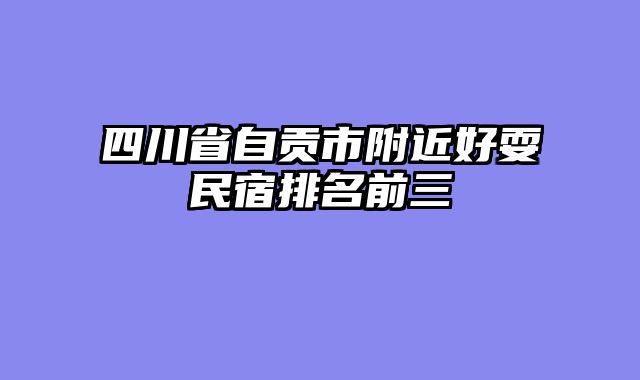 四川省自贡市附近好耍民宿排名前三