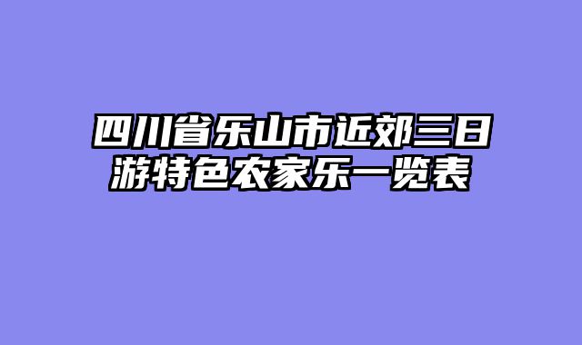 四川省乐山市近郊三日游特色农家乐一览表