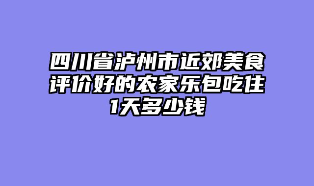 四川省泸州市近郊美食评价好的农家乐包吃住1天多少钱