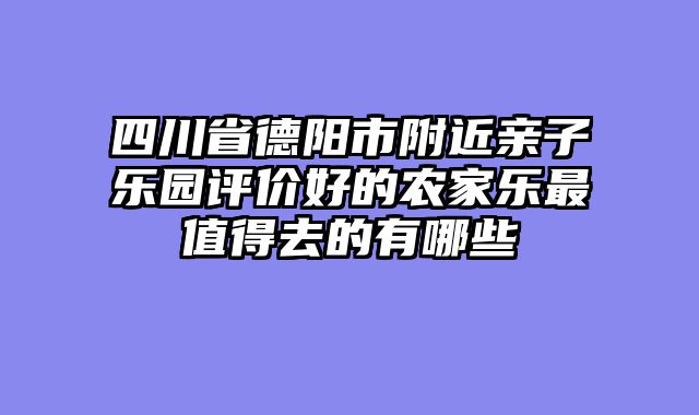 四川省德阳市附近亲子乐园评价好的农家乐最值得去的有哪些