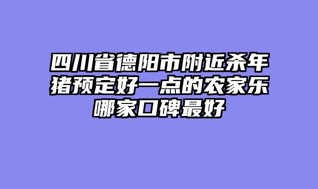 四川省德阳市附近杀年猪预定好一点的农家乐哪家口碑最好