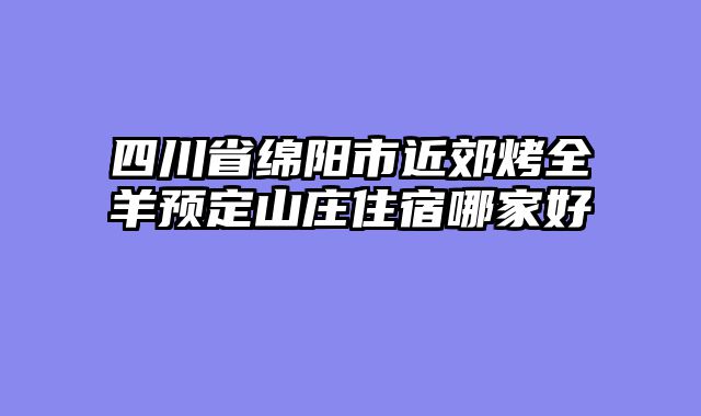 四川省绵阳市近郊烤全羊预定山庄住宿哪家好