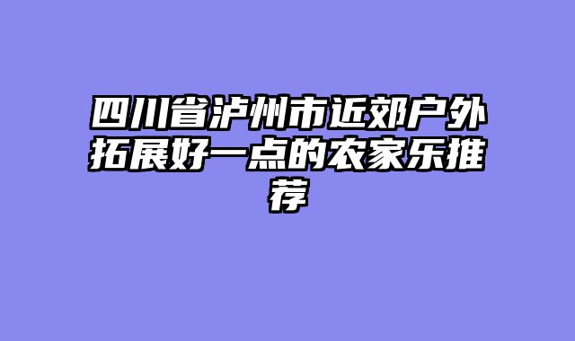 四川省泸州市近郊户外拓展好一点的农家乐推荐