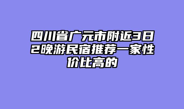 四川省广元市附近3日2晚游民宿推荐一家性价比高的