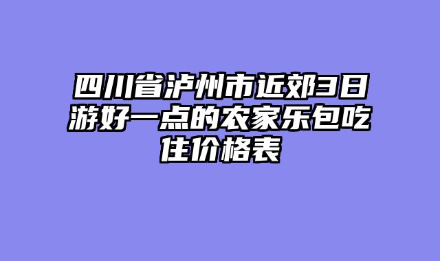 四川省泸州市近郊3日游好一点的农家乐包吃住价格表