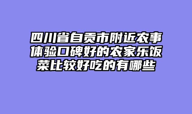 四川省自贡市附近农事体验口碑好的农家乐饭菜比较好吃的有哪些