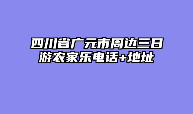 四川省广元市周边三日游农家乐电话+地址
