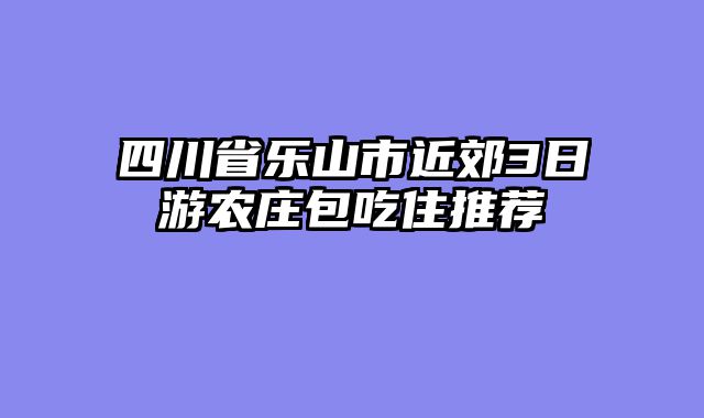 四川省乐山市近郊3日游农庄包吃住推荐
