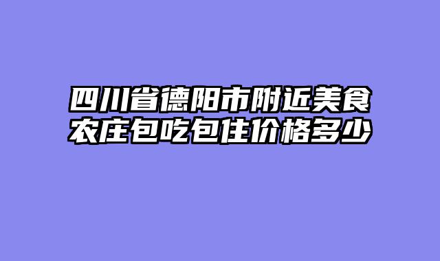 四川省德阳市附近美食农庄包吃包住价格多少