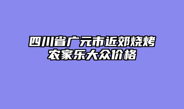 四川省广元市近郊烧烤农家乐大众价格