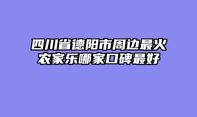 四川省德阳市周边最火农家乐哪家口碑最好