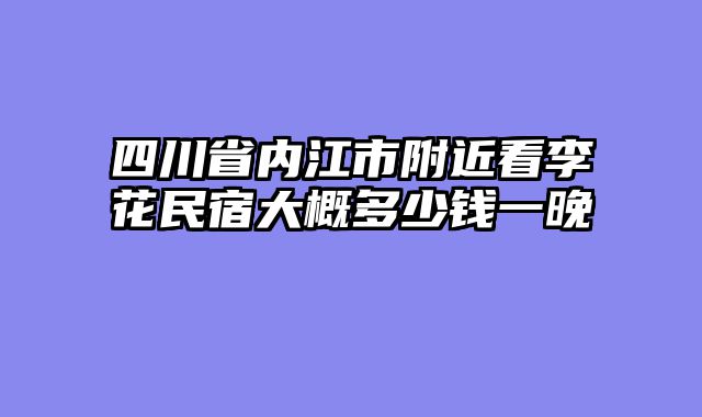 四川省内江市附近看李花民宿大概多少钱一晚