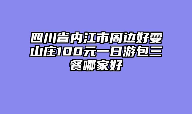 四川省内江市周边好耍山庄100元一日游包三餐哪家好