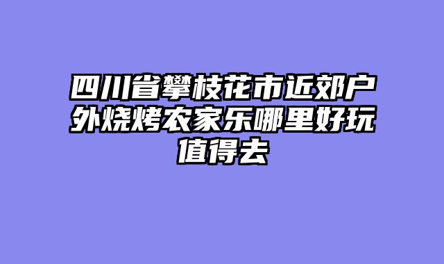 四川省攀枝花市近郊户外烧烤农家乐哪里好玩值得去