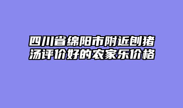 四川省绵阳市附近刨猪汤评价好的农家乐价格
