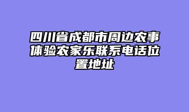 四川省成都市周边农事体验农家乐联系电话位置地址
