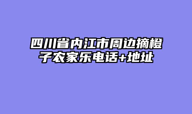 四川省内江市周边摘橙子农家乐电话+地址