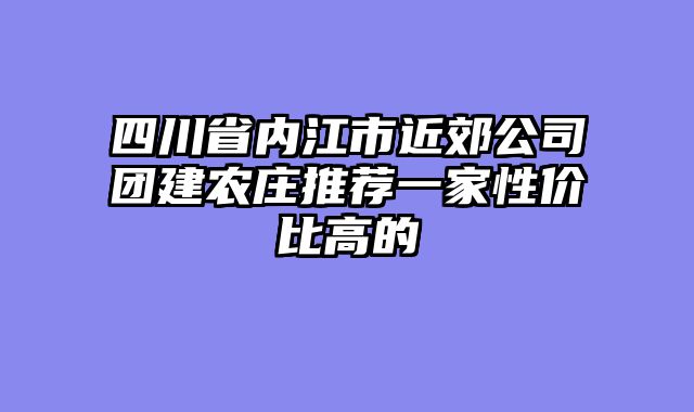 四川省内江市近郊公司团建农庄推荐一家性价比高的