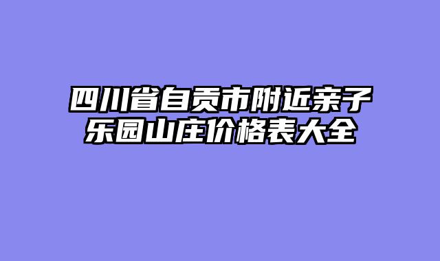 四川省自贡市附近亲子乐园山庄价格表大全