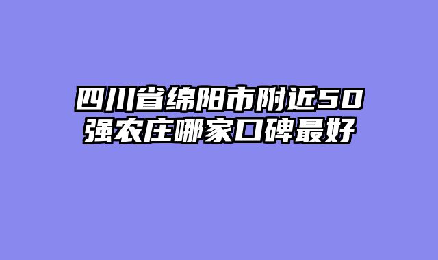 四川省绵阳市附近50强农庄哪家口碑最好