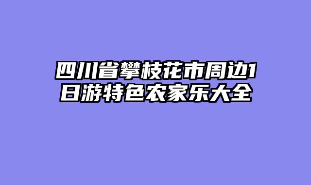 四川省攀枝花市周边1日游特色农家乐大全