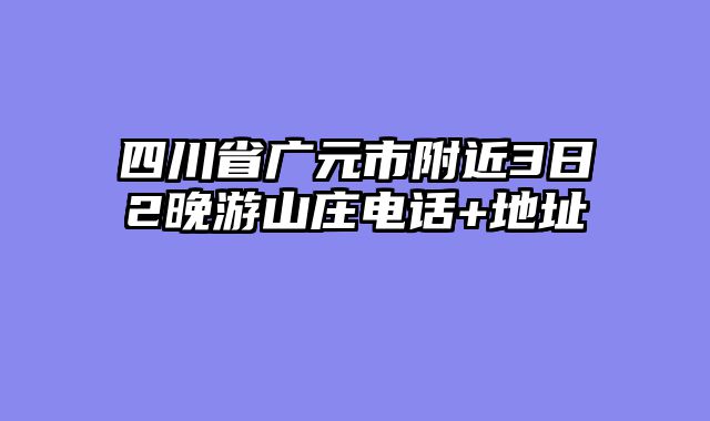 四川省广元市附近3日2晚游山庄电话+地址