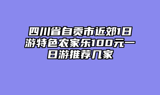 四川省自贡市近郊1日游特色农家乐100元一日游推荐几家