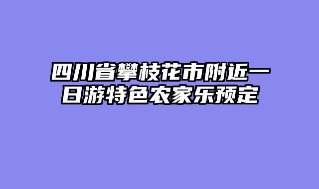 四川省攀枝花市附近一日游特色农家乐预定