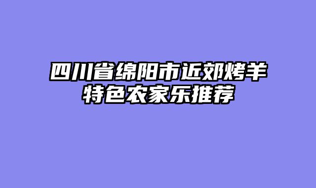 四川省绵阳市近郊烤羊特色农家乐推荐