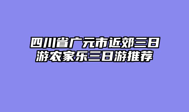 四川省广元市近郊三日游农家乐三日游推荐